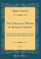 The Dramatic Works of Robert Greene, Vol. 1: To Which Are Added His Poems, with Some Account of the Author, and Notes (Classic Reprint) di Robert Greene edito da Forgotten Books