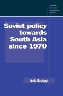 Soviet Policy Towards South Asia Since 1970 di Linda Racioppi edito da Cambridge University Press