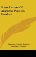 Some Letters Of Augustus Peabody Gardner di AUGUSTUS PE GARDNER edito da Kessinger Publishing