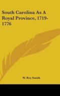 South Carolina As A Royal Province, 1719 di W. ROY SMITH edito da Kessinger Publishing