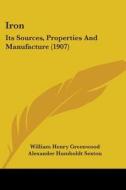 Iron: Its Sources, Properties and Manufacture (1907) di William Henry Greenwood edito da Kessinger Publishing