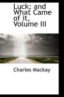 Luck; And What Came Of It, Volume Iii di Charles MacKay edito da Bibliolife