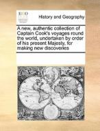 A New, Authentic Collection Of Captain Cook's Voyages Round The World, Undertaken By Order Of His Present Majesty, For Making New Discoveries di Multiple Contributors edito da Gale Ecco, Print Editions