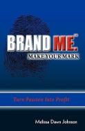 Brand Me. Make Your Mark: Turn Passion Into Profit di Melissa Dawn Johnson edito da AMBASSADOR PR LLC