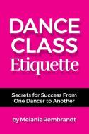 Dance Class Etiquette: - Secrets for Success from One Dancer to Another di Melanie Rembrandt edito da 1WIN PR