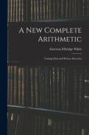 A New Complete Arithmetic: Uniting Oral and Written Exercises di Emerson Elbridge White edito da LEGARE STREET PR