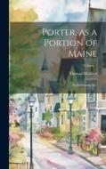 Porter, as a Portion of Maine: Its Settlement, etc.; Volume 1 di Thomas Moulton edito da LEGARE STREET PR
