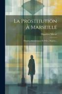 La Prostitution À Marseille: Histoire, Administration Et Police, Hygiène... di Hippolyte Mireur edito da LEGARE STREET PR
