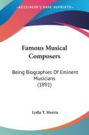 Famous Musical Composers: Being Biographies of Eminent Musicians (1891) di Lydia T. Morris edito da Kessinger Publishing
