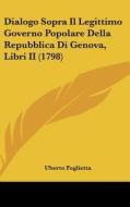 Dialogo Sopra Il Legittimo Governo Popolare Della Repubblica Di Genova, Libri II (1798) di Uberto Foglietta edito da Kessinger Publishing