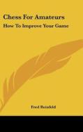 Chess for Amateurs: How to Improve Your Game di Fred Reinfeld edito da Kessinger Publishing