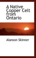 A Native Copper Celt From Ontario di Alanson Skinner edito da Bibliolife