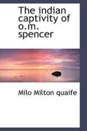 The Indian Captivity Of O.m. Spencer di Milo Milton Quaife edito da Bibliolife