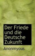Der Friede Und Die Deutsche Zukunft di . Anonmyous edito da BiblioLife
