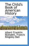 The Child's Book Of American History di Albert Franklin Blaisdell, Francis Kingsley Ball edito da Bibliolife