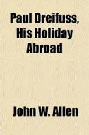 Paul Dreifuss, His Holiday Abroad di John W. Allen edito da General Books Llc