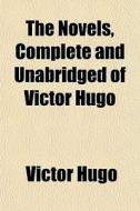 The Novels, Complete And Unabridged Of V di Victor Hugo edito da General Books