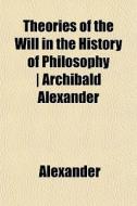 Theories Of The Will In The History Of P di David Alexander edito da General Books