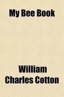 My Bee Book di William Charles Cotton edito da Rarebooksclub.com