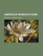 American Woman's Home di Catharine Esther Beecher edito da Rarebooksclub.com