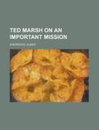 Ted Marsh On An Important Mission di Elmer Sherwood edito da General Books Llc