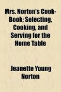 Mrs. Norton's Cook-book; Selecting, Cook di Jeanette Young Norton edito da General Books