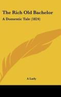 The Rich Old Bachelor: A Domestic Tale (1824) di A. Lady edito da Kessinger Publishing