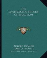 The Seven Cosmic Periods of Evolution di Richard Ingalese, Isabella Ingalese edito da Kessinger Publishing