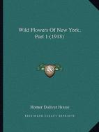 Wild Flowers of New York, Part 1 (1918) di Homer Doliver House edito da Kessinger Publishing