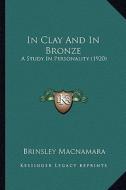 In Clay and in Bronze: A Study in Personality (1920) di Brinsley MacNamara edito da Kessinger Publishing