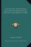 A Legend of the Middle Ages and Other Songs of the Past and Present (1890) di John Codd edito da Kessinger Publishing