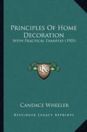 Principles of Home Decoration: With Practical Examples (1903) di Candace Wheeler edito da Kessinger Publishing