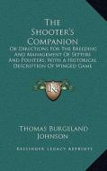 The Shooter's Companion: Or Directions for the Breeding and Management of Setters and Pointers, with a Historical Description of Winged Game (1 di Thomas Burgeland Johnson edito da Kessinger Publishing