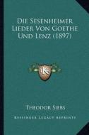 Die Sesenheimer Lieder Von Goethe Und Lenz (1897) di Theodor Siebs edito da Kessinger Publishing