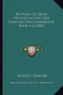Beitrage Zu Einer Neugestaltung Der Griechischen Grammatik, Book 1-2 (1850) di August Haacke edito da Kessinger Publishing