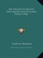 Die Zession Im Rechte Der Graeko-Aegyptischen Papyri (1906) di Leopold Wenger edito da Kessinger Publishing