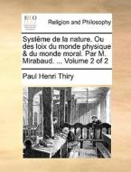 Systme De La Nature. Ou Des Loix Du Monde Physique & Du Monde Moral. Par M. Mirabaud. ... Volume 2 Of 2 di Paul Henri Thiry edito da Gale Ecco, Print Editions