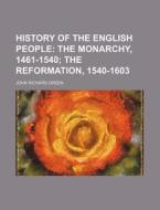 History of the English People; The Monarchy, 1461-1540 the Reformation, 1540-1603 di John Richard Green edito da Rarebooksclub.com