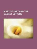 Mary Stuart And The Casket Letters di J. F. N edito da General Books Llc