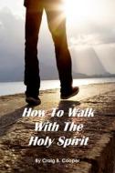How to Walk With the Holy Spirit di Craig Cooper edito da Lulu.com