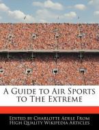 A Guide to Air Sports to the Extreme di Charlotte Adele edito da WEBSTER S DIGITAL SERV S