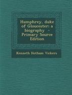 Humphrey, Duke of Gloucester; A Biography di Kenneth Hotham Vickers edito da Nabu Press