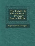 The Epistle to the Hebrews... - Primary Source Edition di Edgar Johnson Goodspeed edito da Nabu Press