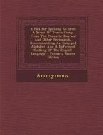 A Plea for Spelling Reform: A Series of Tracts Comp. from the Phonetic Journal and Other Periodicals, Recommending an Enlarged Alphabet and a Refo di Anonymous edito da Nabu Press