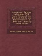 Anecdotes of Painting in England;: With Some Account of the Principal Artists; And Incidental Notes on Other Arts; di Horace Walpole, George Vertue edito da Nabu Press