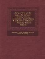 Jersey City of To-Day... Its History, People, Trades, Commerce, Institutions & Industries Volume 1 - Primary Source Edition edito da Nabu Press