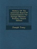 History of the American Board of Commissioners for Foreign Missions - Primary Source Edition di Joseph Tracy edito da Nabu Press
