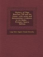History of Pope Boniface VIII and His Times: With Notes and Documentary Evidence, in Six Books - Primary Source Edition di Luigi Tosti, Eugene Joseph Donnelly edito da Nabu Press