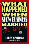 What Happened When Show Business Married the Mafia di Larry Spellman edito da Lulu.com