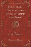 The Golden Necklace The Story Of Timma And Timmi (classic Reprint) di C M Edwards edito da Forgotten Books